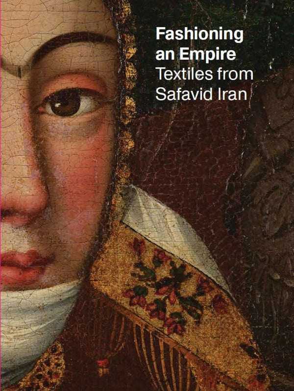 Fashioning an Empire: Textiles from Safavid Iran - (Paperback)