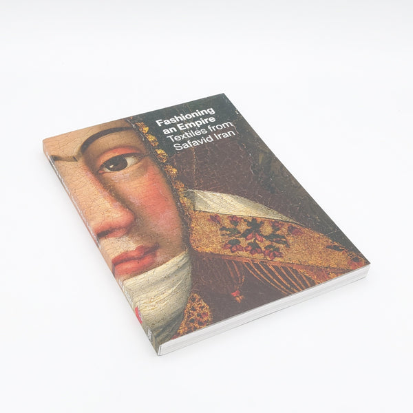 Fashioning an Empire: Textiles from Safavid Iran - (Paperback)